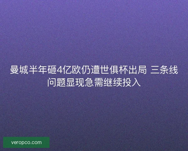 曼城半年砸4亿欧仍遭世俱杯出局 三条线问题显现急需继续投入