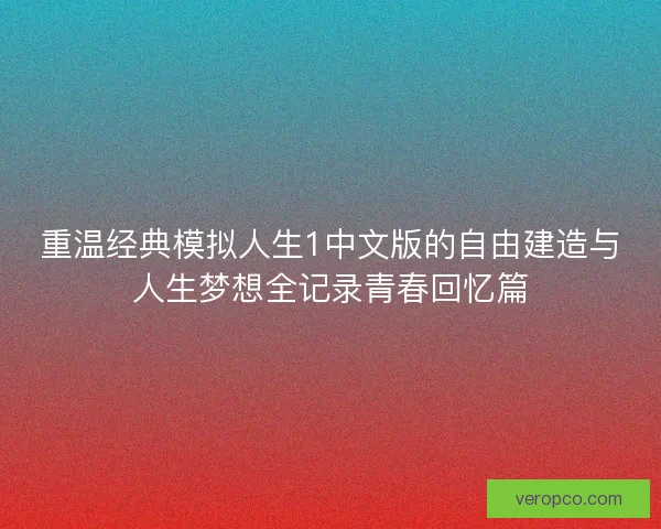 重温经典模拟人生1中文版的自由建造与人生梦想全记录青春回忆篇