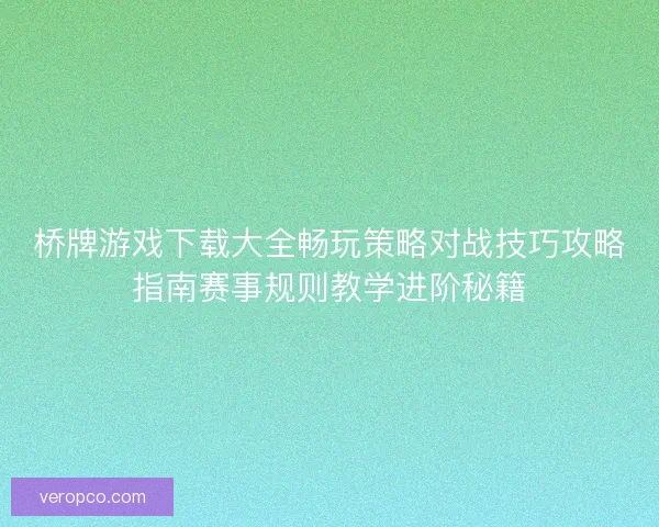桥牌游戏下载大全畅玩策略对战技巧攻略指南赛事规则教学进阶秘籍